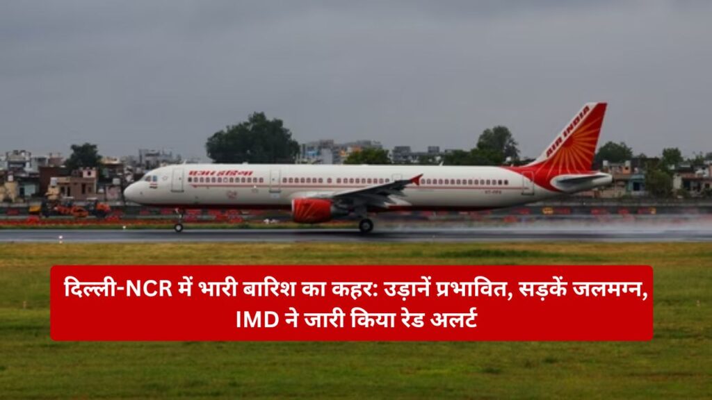 Heavy rain wreaks havoc in Delhi-NCR Flights affected, roads submerged, IMD issues red alert