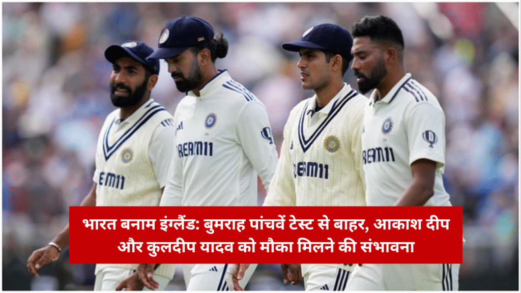 India vs England Bumrah ruled out of fifth Test, Akash Deep and Kuldeep Yadav likely to get a chance